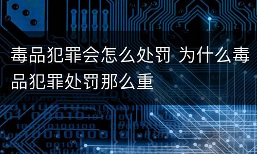 毒品犯罪会怎么处罚 为什么毒品犯罪处罚那么重