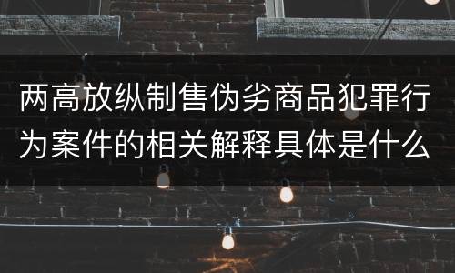 两高放纵制售伪劣商品犯罪行为案件的相关解释具体是什么主要规定