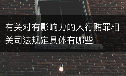 有关对有影响力的人行贿罪相关司法规定具体有哪些