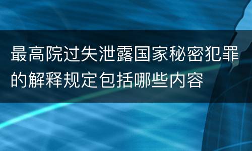 最高院过失泄露国家秘密犯罪的解释规定包括哪些内容
