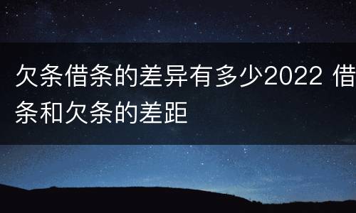 欠条借条的差异有多少2022 借条和欠条的差距