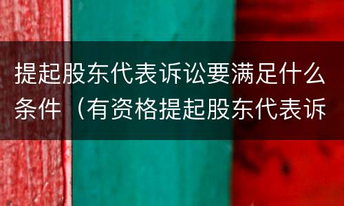 提起股东代表诉讼要满足什么条件（有资格提起股东代表诉讼的有）