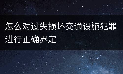 怎么对过失损坏交通设施犯罪进行正确界定