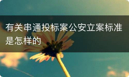 有关串通投标案公安立案标准是怎样的