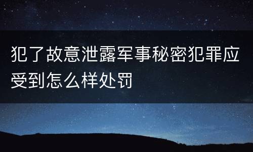 犯了故意泄露军事秘密犯罪应受到怎么样处罚