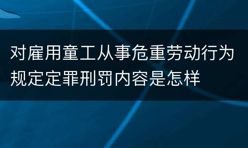 对雇用童工从事危重劳动行为规定定罪刑罚内容是怎样