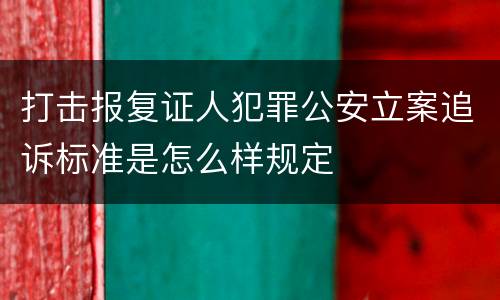 打击报复证人犯罪公安立案追诉标准是怎么样规定