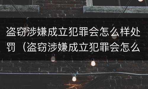 盗窃涉嫌成立犯罪会怎么样处罚（盗窃涉嫌成立犯罪会怎么样处罚呢）