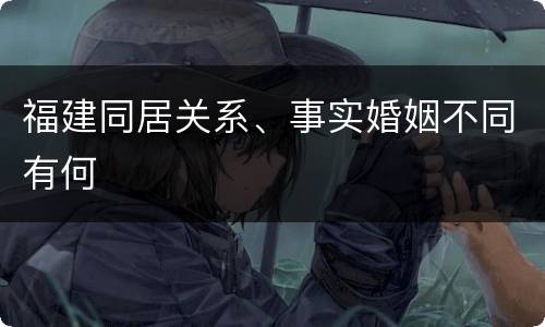 福建同居关系、事实婚姻不同有何