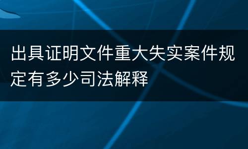 出具证明文件重大失实案件规定有多少司法解释
