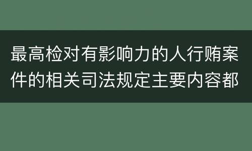 最高检对有影响力的人行贿案件的相关司法规定主要内容都有哪些