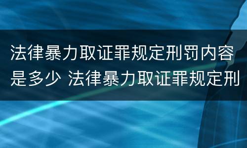 法律暴力取证罪规定刑罚内容是多少 法律暴力取证罪规定刑罚内容是多少年