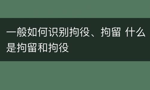 一般如何识别拘役、拘留 什么是拘留和拘役