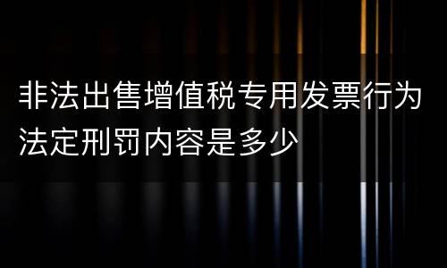 非法出售增值税专用发票行为法定刑罚内容是多少