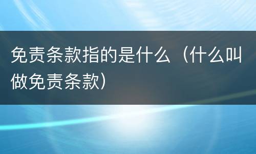免责条款指的是什么（什么叫做免责条款）