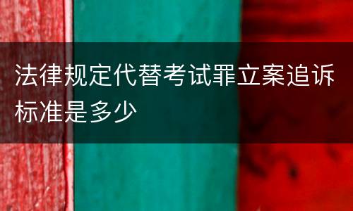 法律规定代替考试罪立案追诉标准是多少