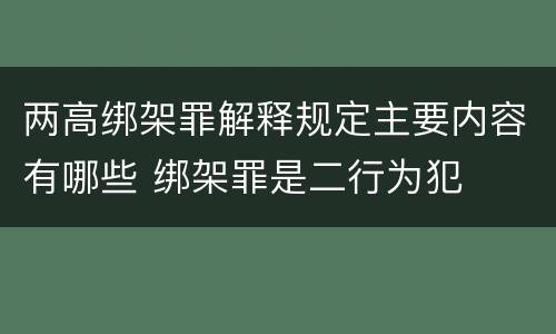两高绑架罪解释规定主要内容有哪些 绑架罪是二行为犯