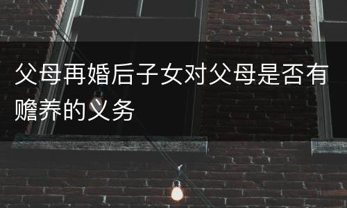 父母再婚后子女对父母是否有赡养的义务