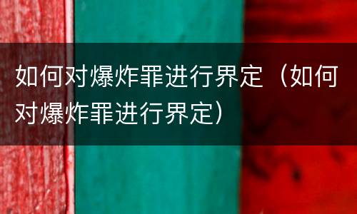 如何对爆炸罪进行界定（如何对爆炸罪进行界定）