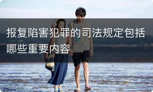 报复陷害犯罪的司法规定包括哪些重要内容