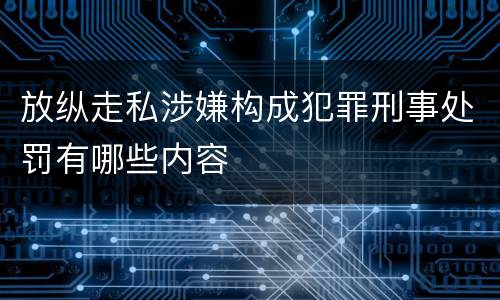 放纵走私涉嫌构成犯罪刑事处罚有哪些内容