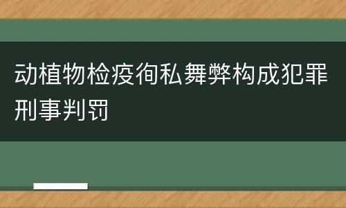 动植物检疫徇私舞弊构成犯罪刑事判罚