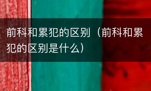前科和累犯的区别（前科和累犯的区别是什么）