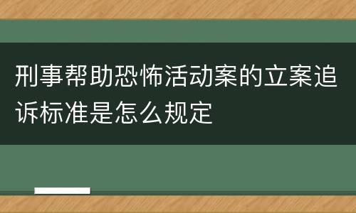 刑事帮助恐怖活动案的立案追诉标准是怎么规定