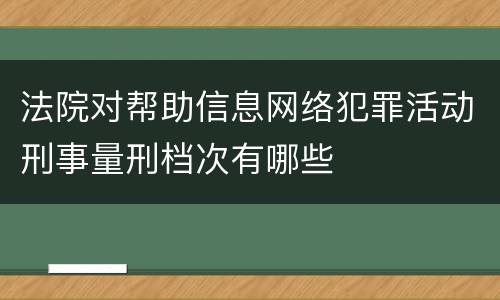 法院对帮助信息网络犯罪活动刑事量刑档次有哪些