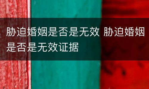 胁迫婚姻是否是无效 胁迫婚姻是否是无效证据