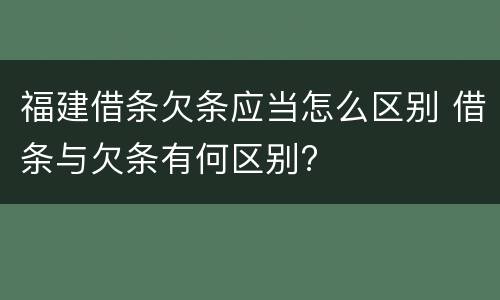 福建借条欠条应当怎么区别 借条与欠条有何区别?
