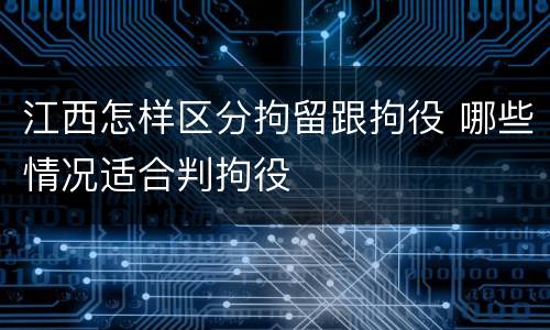 江西怎样区分拘留跟拘役 哪些情况适合判拘役