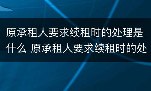 原承租人要求续租时的处理是什么 原承租人要求续租时的处理是什么原则