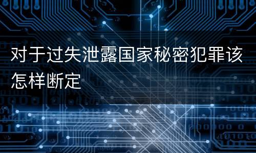 对于过失泄露国家秘密犯罪该怎样断定