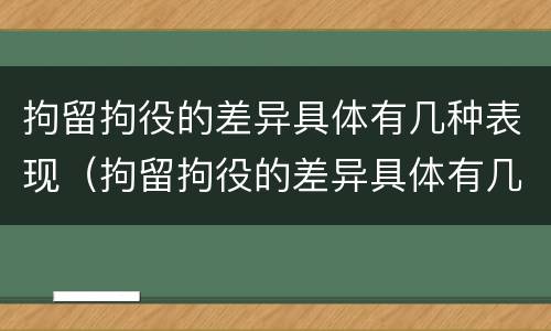 拘留拘役的差异具体有几种表现（拘留拘役的差异具体有几种表现形式）