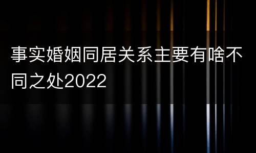 事实婚姻同居关系主要有啥不同之处2022