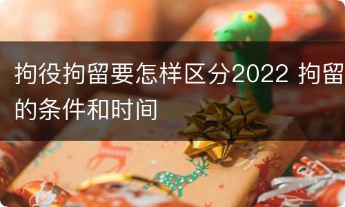 拘役拘留要怎样区分2022 拘留的条件和时间