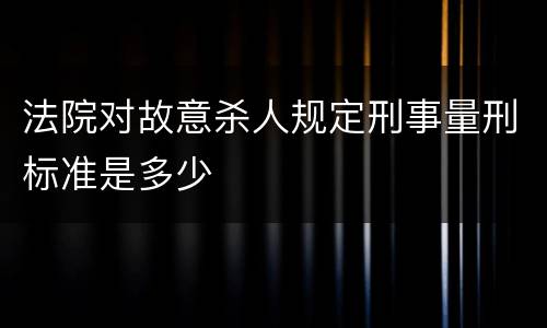 法院对故意杀人规定刑事量刑标准是多少