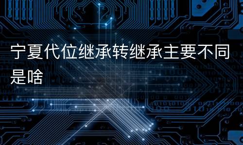 宁夏代位继承转继承主要不同是啥