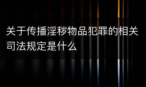 关于传播淫秽物品犯罪的相关司法规定是什么