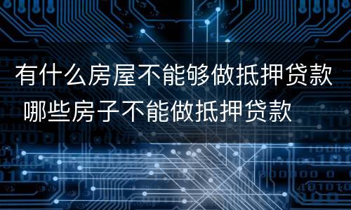 有什么房屋不能够做抵押贷款 哪些房子不能做抵押贷款