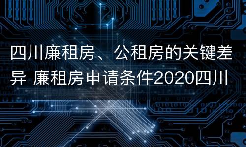 四川廉租房、公租房的关键差异 廉租房申请条件2020四川