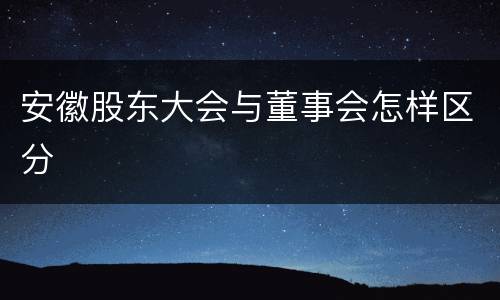 安徽股东大会与董事会怎样区分
