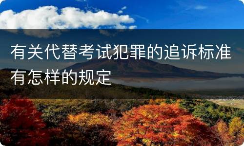 有关代替考试犯罪的追诉标准有怎样的规定