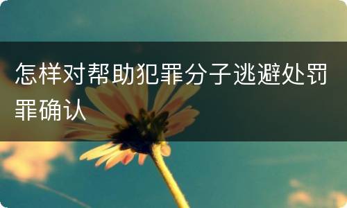 怎样对帮助犯罪分子逃避处罚罪确认