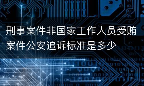 刑事案件非国家工作人员受贿案件公安追诉标准是多少
