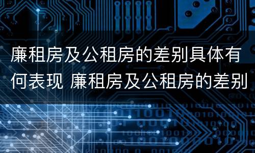 廉租房及公租房的差别具体有何表现 廉租房及公租房的差别具体有何表现和影响