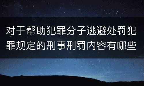 对于帮助犯罪分子逃避处罚犯罪规定的刑事刑罚内容有哪些