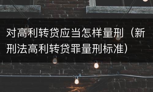 对高利转贷应当怎样量刑（新刑法高利转贷罪量刑标准）