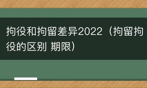 拘役和拘留差异2022（拘留拘役的区别 期限）